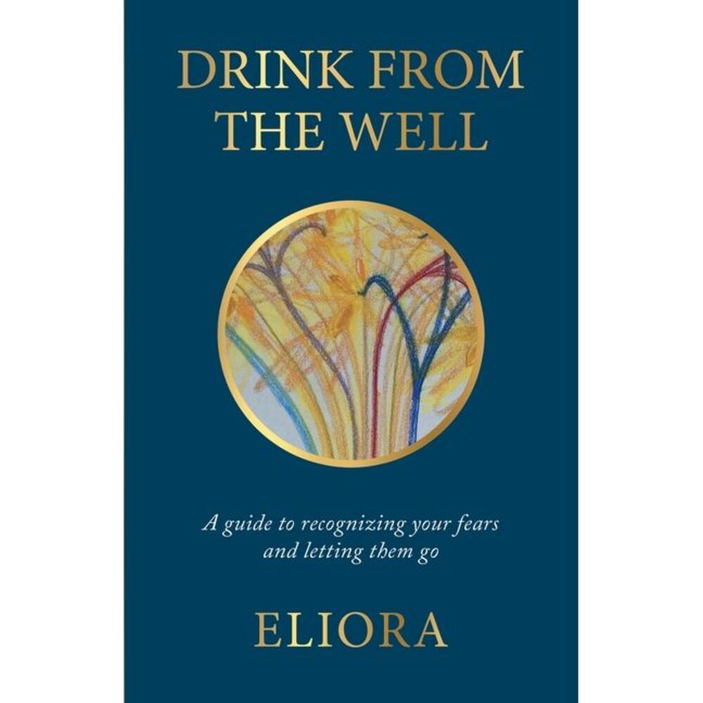 Drink From The Well: A Guide to Recognizing Your Fears and Letting Them Go -- El